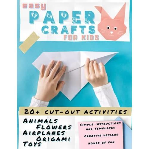 Easy Paper Crafts For Kids: Simple Instructions And Colorful Templates | Animals, Flowers, Airplanes, Origami, Toys. 20+ Cut-Out Activities. Creative Designs To Fold