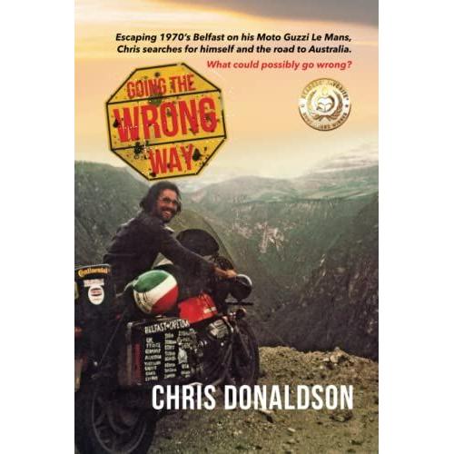 Going The Wrong Way: A Young Belfast Man Sets Off On His Moto Guzzi Le Mans, To Find Himself, And The Road To Australia. What Could Possibly Go Wrong!