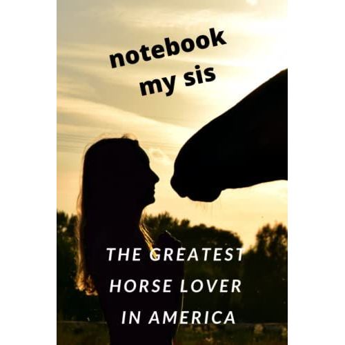 Notebook My Sis The Greatest Horse Lover In America: Christmas Gift For Sister With Horses Souvenir Birthday Diary Calendar Journal Working With The ... Notes For The Girl Who Loves Horses Adult