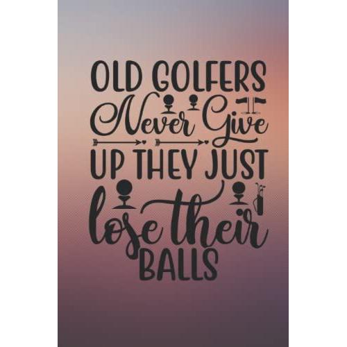 Golf Log Book: (Old Golfers Never Give Up They Just Lose Their Balls) , Golf Scoring Book ,Golfers Journal Logbook, Golfing Notebook Logbook For ... Data. Journal 6x9 Notebook For Golf Players