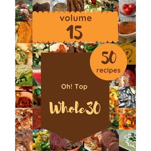 Oh! Top 50 Whole30 Recipes Volume 15: Discover Whole30 Cookbook Now!