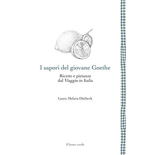 I Sapori Del Giovane Goethe. Ricette E Pietanze Dal 'viaggio In Italia'