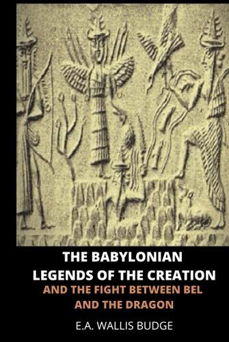 The Babylonian Legends Of Creation: And The Fight Between Bel And The Dragon