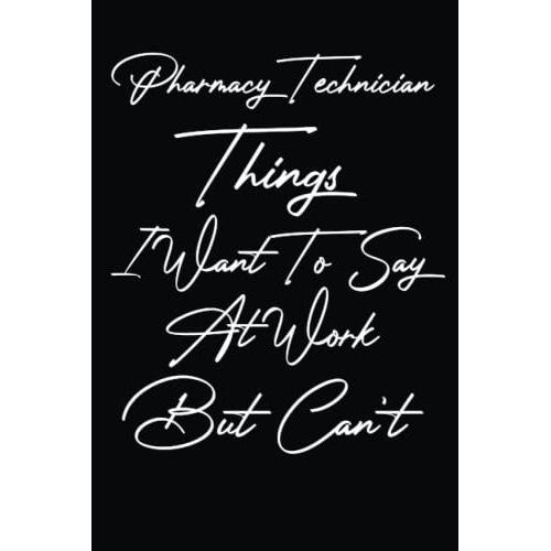 Pharmacy Technician Things I Want To Say At Work But Can't: Blank Lined Notebook Journal For Pharmacy Technician, Funny Pharmacy Technician ,Pharmacy ... Pharmacy Technician Funny Notebook,