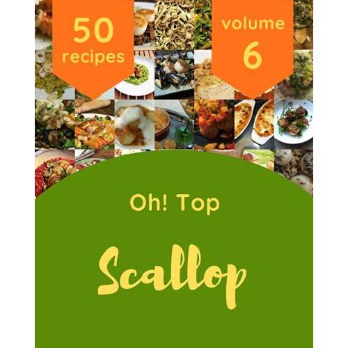 Oh! Top 50 Scallop Recipes Volume 6: A Scallop Cookbook You Will Love