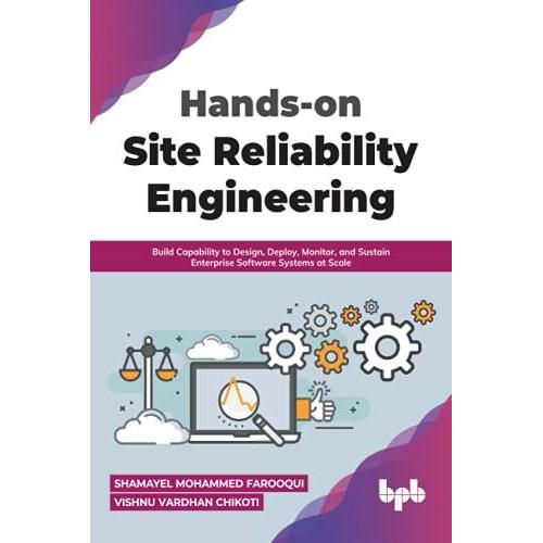 Hands-On Site Reliability Engineering : Build Capability To Design, Deploy, Monitor, And Sustain Enterprise Software Systems At Scale