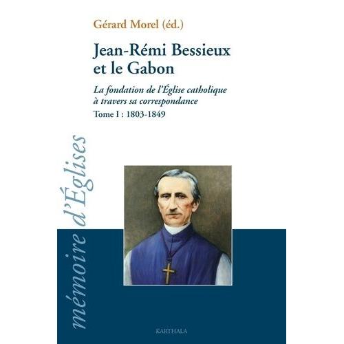 Jean-Rémi Bessieux Et Le Gabon (1803-1876) - La Fondation De L'eglise Catholique À Travers Sa Correspondance, Tome I : 1803-1849