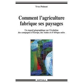 Comment L'agriculture Fabrique Ses Paysages - Un Regard Géographique Sur L'évolution Des Campagnes D'europe, Des Andes Et D'afrique Noire