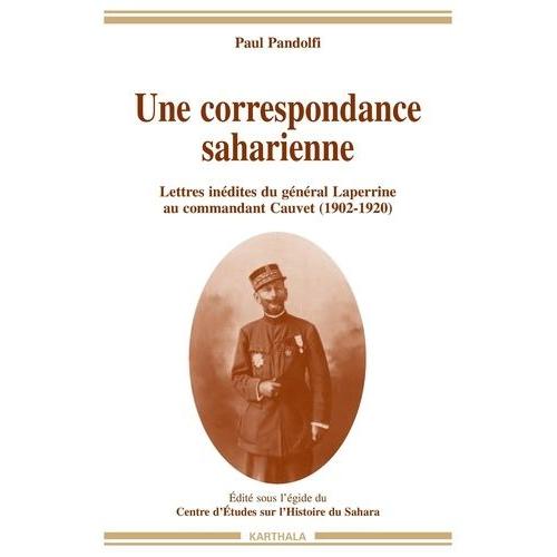 Une Correspondance Saharienne - Lettres Inédites Du Général Laperrine Au Commandant Cauvet (1902-1920)