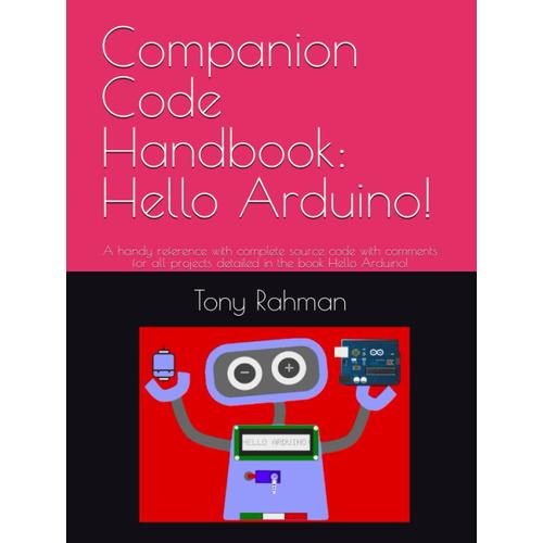 Companion Code Handbook: Hello Arduino!: A Handy Reference With Complete Source Code With Comments For All Projects Detailed In The Book Hello Arduino!