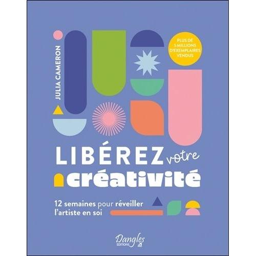 Libérez Votre Créativité - 12 Semaines Pour Réveiller L'artiste En Soi