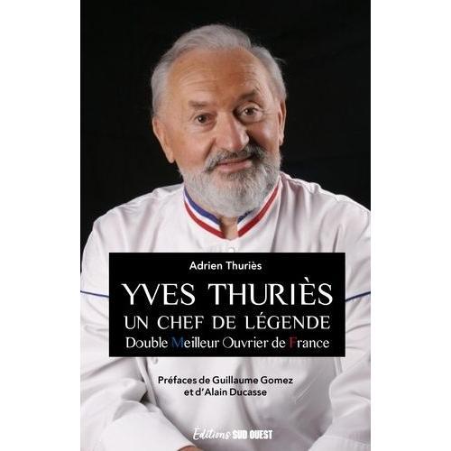 Yves Thuriès - Un Chef De Légende - Double Meilleur Ouvrier De France