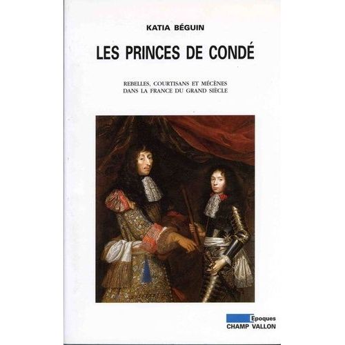 Les Princes De Condé - Rebelles, Courstisans Et Mécènes Dans La France Du Grand Siècle