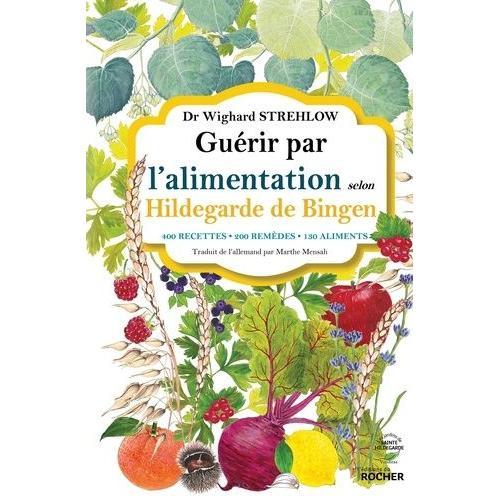 Guérir Par L'alimentation Selon Hildegarde De Bingen - 400 Recettes, 200 Remèdes, 130 Aliments