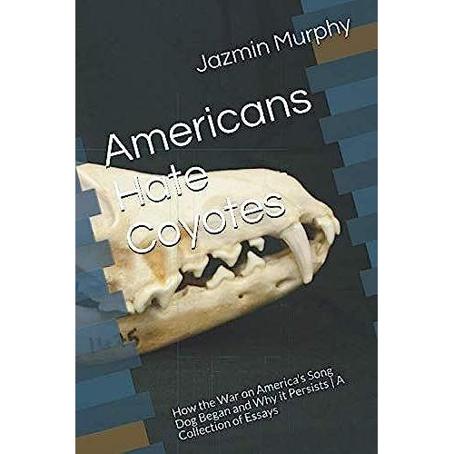 Americans Hate Coyotes: How The War On America's Song Dog Began And Why It Persists | A Collection Of Essays