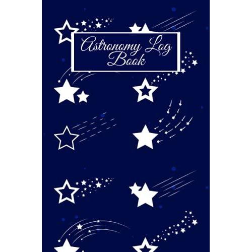 Astronomy Log Book: Astronomy Journal To Keep A Record Of Date, Time, Location, Gps, Observer, Sky Condition, Research, Instruments And Observations...