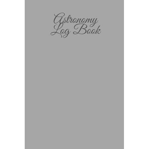 Astronomy Log Book: Astronomy Journal To Keep A Record Of Date, Time, Location, Gps, Observer, Sky Condition, Research, Instruments And Observations...