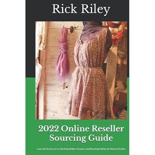 2022 Online Reseller Sourcing Guide: Learn All The Secrets To Thrifting Hidden Treasures And Reselling Online For Massive Profits