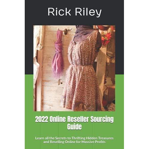 2022 Online Reseller Sourcing Guide: Learn All The Secrets To Thrifting Hidden Treasures And Reselling Online For Massive Profits