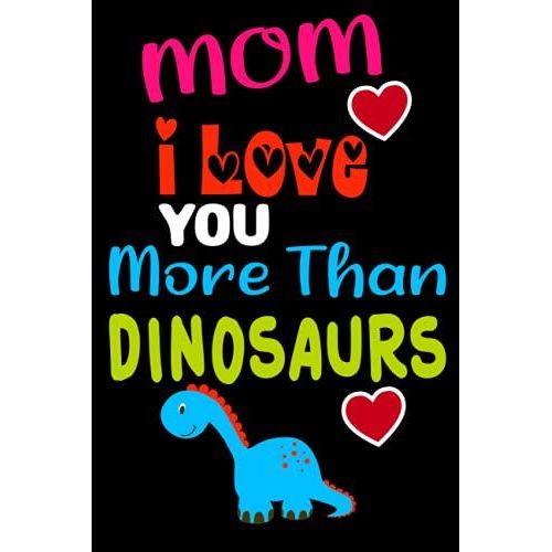 Mom, I Love You More Than Dinosaurs: Funny Notebook For Mothers From Dinousaur Lover,Lined Notebook ,120 Pages,6*9 Inches