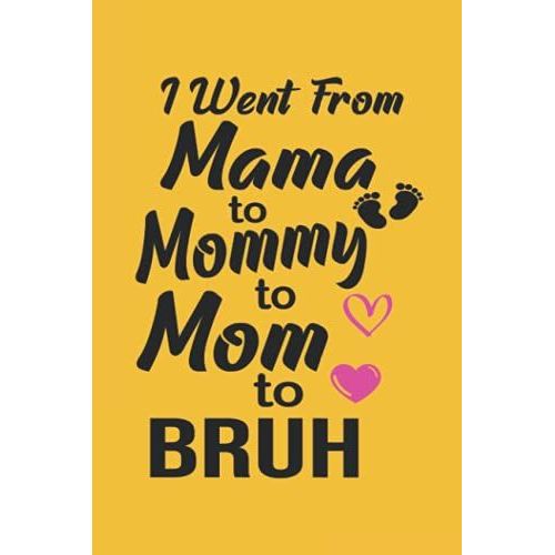I Went From Mama To Mommy To Mom To Bruh: Funny Notebook For Mothers In ,120 Pages ,6*9 Inches, Mothers Day