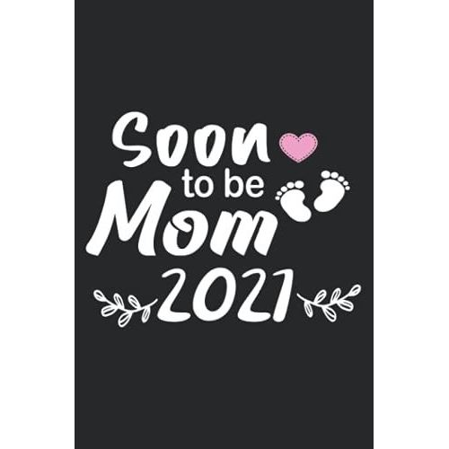 Soon To Be Mom 2021: Perfect Notebook For Mothers , 120 Pages ,6*9 Inches,Mothers Day 2021