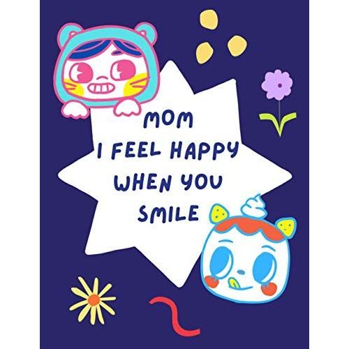 Mom I Feel Happy When You Smile: Notebook Journal For Mom , Birthday, Mother's Day Gift From Kids , Lined Paper
