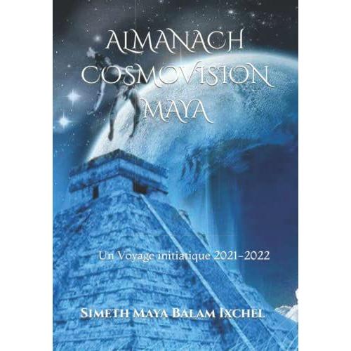 Almanach Cosmovision Maya: Un Voyage Initiatique 2021-2022