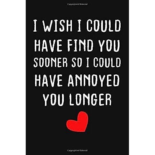 I Wish I Could Have Find You Sooner So I Could Have Annoyed You Longer: Funny College Ruled Notebook (6 X 9 Inches, 130 Pages) | Gag Gift For ... Present For Women Men Wife And Husband