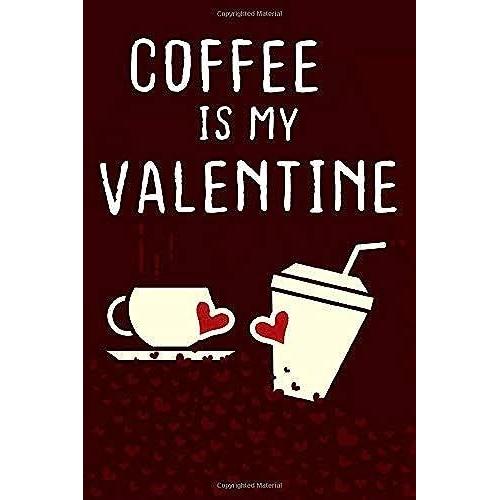 Coffee Is My Valentine: Funny Blank Lined Journal (6 X 9 Inches, 130 Pages) | Gag Gift For Valentine's Day | Coffee Notebook Gifts Anniversary Present For Women Men Wife And Husband