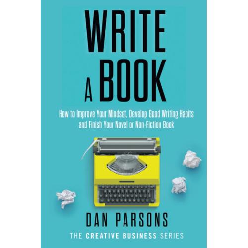 Write A Book: How To Improve Your Mindset, Develop Good Writing Habits And Finish Your Novel Or Non-Fiction Guide