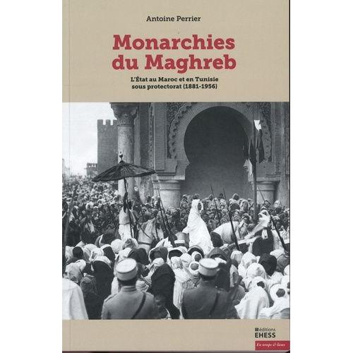 Monarchies Du Maghreb - L'etat Au Maroc Et En Tunisie Sous Protectorat (1881-1956)