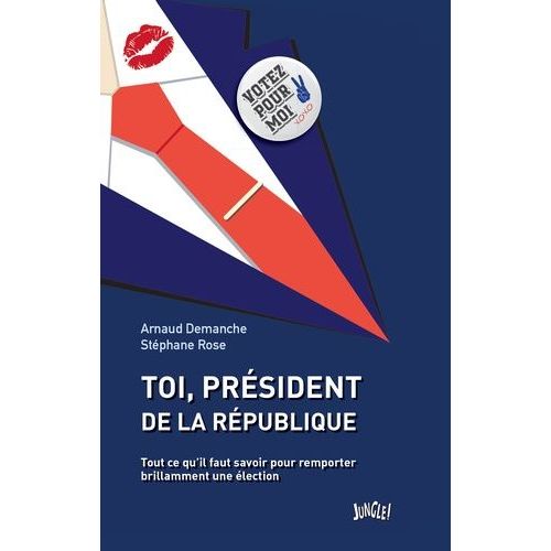 Toi, Président De La République - Tout Ce Qu'il Faut Savoir Pour Remporter Brillamment Une Élection
