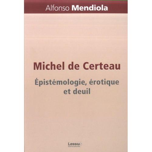 Michel De Certeau - Epistémologie, Érotique Et Deuil