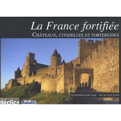 La France Fortifiée - Châteaux, Citadelles Et Forteresses