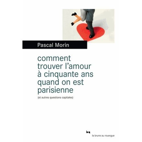 Comment Trouver L'amour À Cinquante Ans Quand On Est Parisienne (Et Autres Questions Capitales)