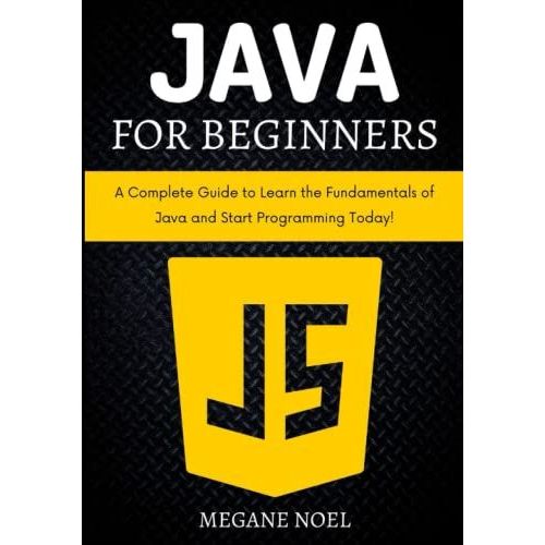 Java For Beginners: A Complete Guide To Learn The Fundamentals Of Java And Start Programming Today!