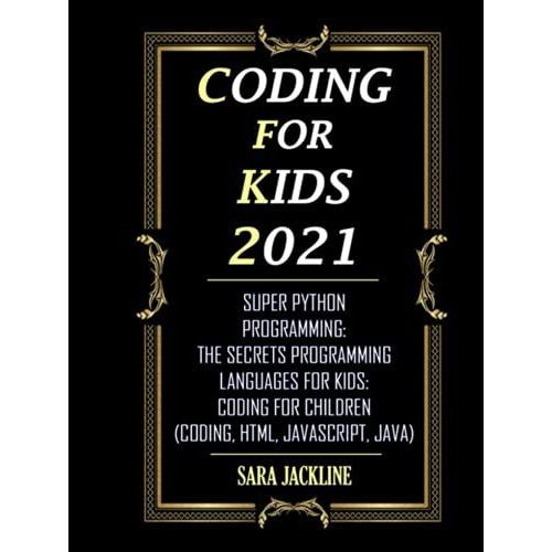 Coding For Kids 2021: Make Coding For Kids: Super Python Programming: The Secrets Programming Languages For Kids: Coding For Children (Coding, Html, Javascript, Java)