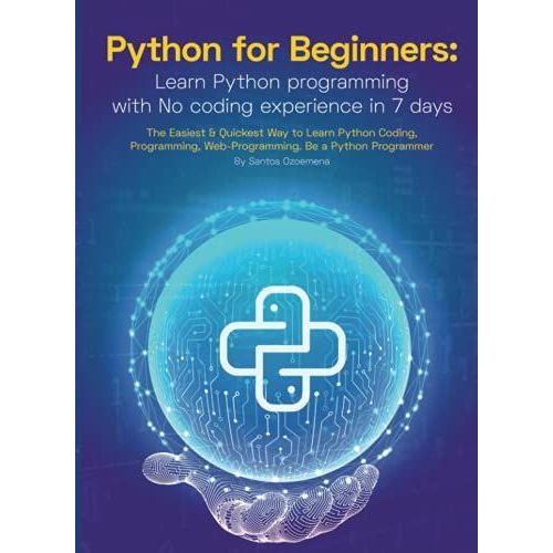Python For Beginners: Learn Python Programming With No Coding Experience In 7 Days: The Easiest & Quickest Way To Learn Python Coding, Programming, Web-Programming. Be A Python Programmer