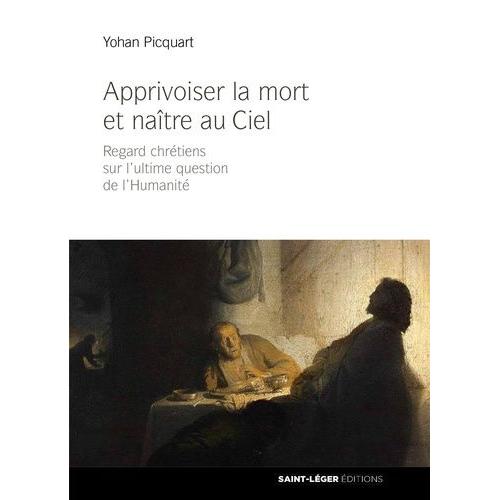 Apprivoiser La Mort Et Naître Au Ciel - Regard Chrétiens Sur L'ultime Question De L'humanité