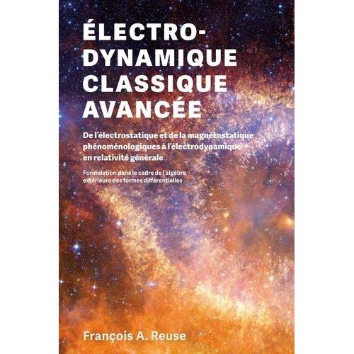 Electro-Dynamique Classique Avancée - De L'électrostatique Et De La Magétostatique Phénoménologiques À L'électrodynamique En Relativité Générale