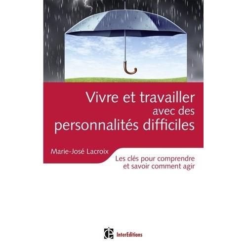 Vivre Et Travailler Avec Des Personnalités Difficiles - Les Clés Pour Comprendre Et Savoir Comment Agir