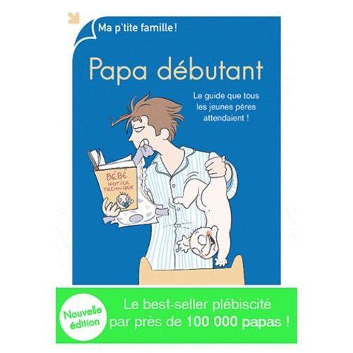 Papa Débutant - Le Guide Que Tous Les Jeunes Pères Attendaient !