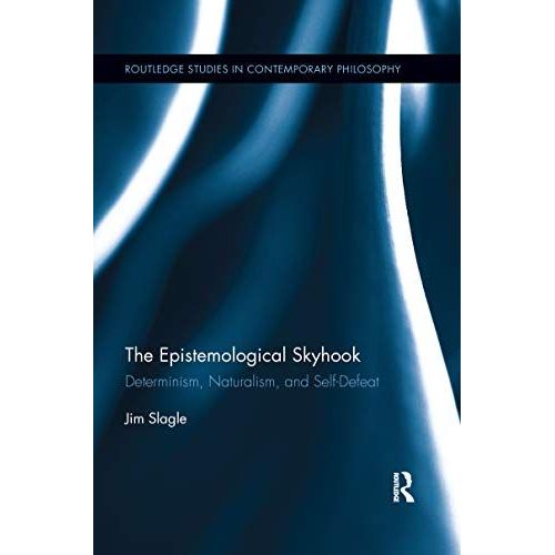 The Epistemological Skyhook: Determinism, Naturalism, And Self-Defeat (Routledge Studies In Contemporary Philosophy)