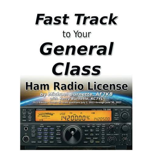 The Fast Track To Your General Class Ham Radio License: Comprehensive Preparation For All Fcc General Class Exam Questions July 1, 2023 Through June 30, 2027