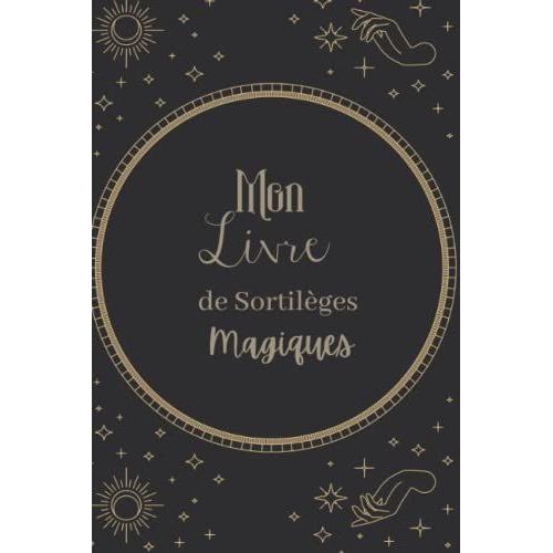 Mon Livre De Sortilèges Magiques: Carnet De Sortilèges À Remplir - Magie Blanche - Livre De Sorcellerie- Agenda De Sorcière- Livre Des Potions- Cahier ... De Sorcière - Livre De Magie Moderne -