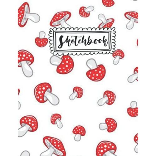 Sketchbook: Cute Mushroom Sketchbook For Kids, A Large Journal With 120 Pages, 8.5 X11 , White Paper, Sketch, Doodle And Draw.