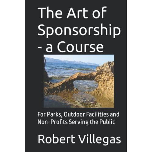 The Art Of Sponsorship - A Course: For Parks, Outdoor Facilities And Non-Profits Serving The Public (Finding Sponsors)