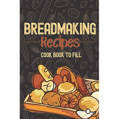 Breadmaking Recipes: Cook Book To Fill, Small Blank Recipe Book To Fill In With Your Own Bread Recipes