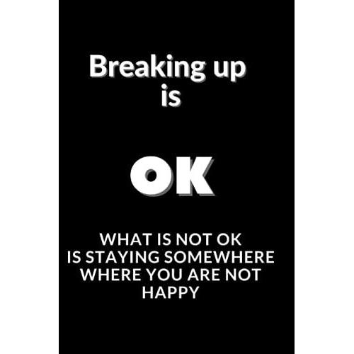 Breaking Up Is Ok - What Is Not Ok Is Staying Somewhere Where You Are Not Happy: After Breakup Journal For Women | Getting Over A Break Up, Divorce | Breakup Party Gift | Divorce Party Gift